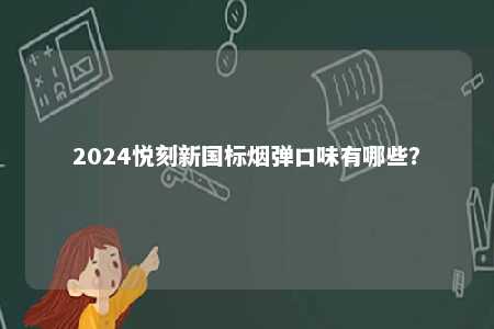 2024悦刻新国标烟弹口味有哪些
？ 